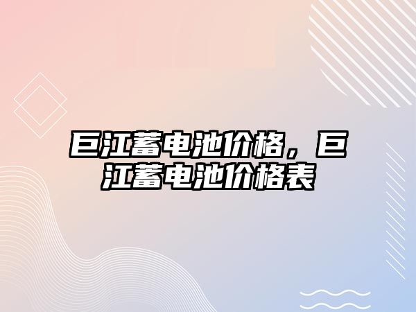 巨江蓄電池價格，巨江蓄電池價格表