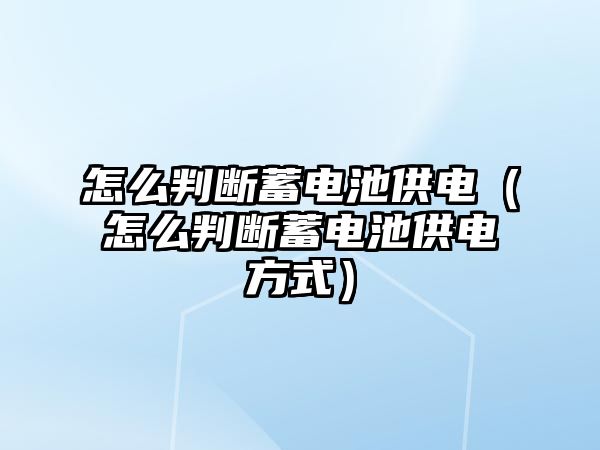 怎么判斷蓄電池供電（怎么判斷蓄電池供電方式）