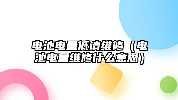 電池電量低請維修（電池電量維修什么意思）