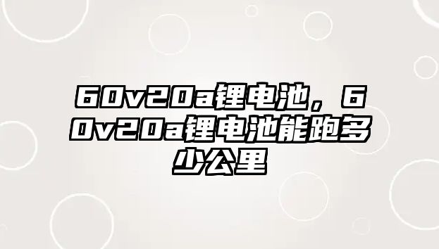 60v20a鋰電池，60v20a鋰電池能跑多少公里