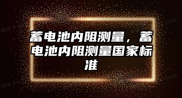 蓄電池內阻測量，蓄電池內阻測量國家標準