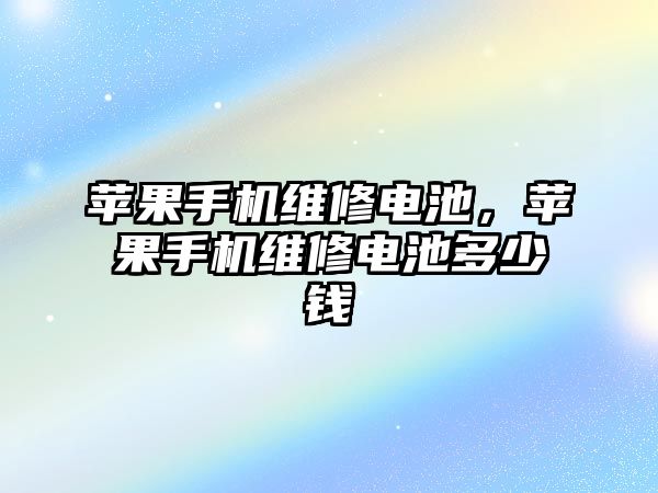 蘋果手機維修電池，蘋果手機維修電池多少錢