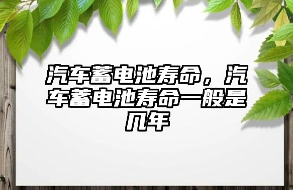 汽車蓄電池壽命，汽車蓄電池壽命一般是幾年