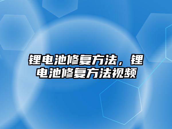 鋰電池修復方法，鋰電池修復方法視頻