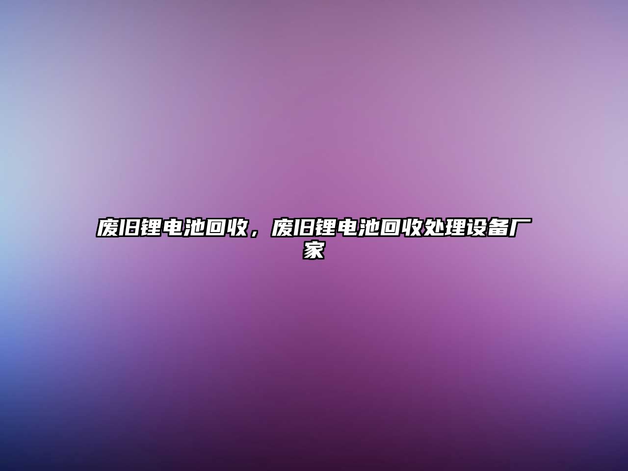 廢舊鋰電池回收，廢舊鋰電池回收處理設備廠家