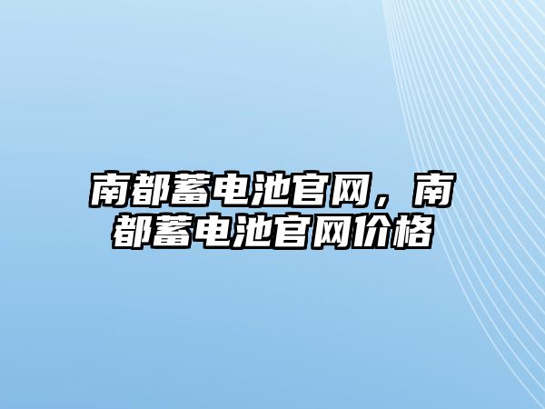 南都蓄電池官網，南都蓄電池官網價格