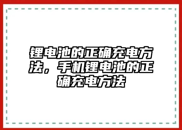 鋰電池的正確充電方法，手機鋰電池的正確充電方法