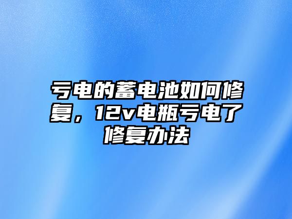 虧電的蓄電池如何修復(fù)，12v電瓶虧電了修復(fù)辦法