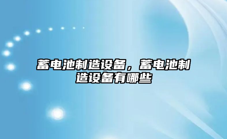 蓄電池制造設備，蓄電池制造設備有哪些