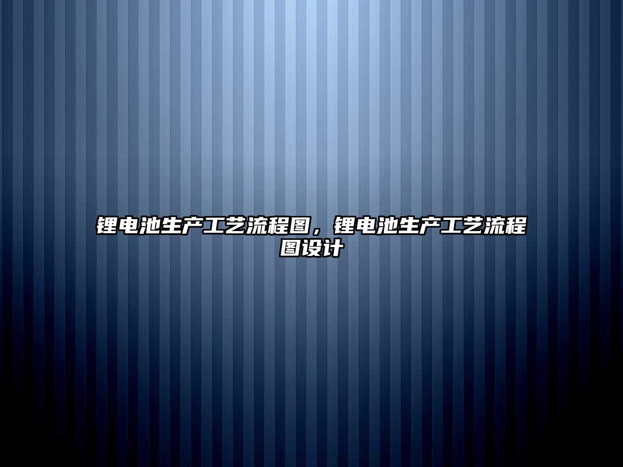 鋰電池生產工藝流程圖，鋰電池生產工藝流程圖設計