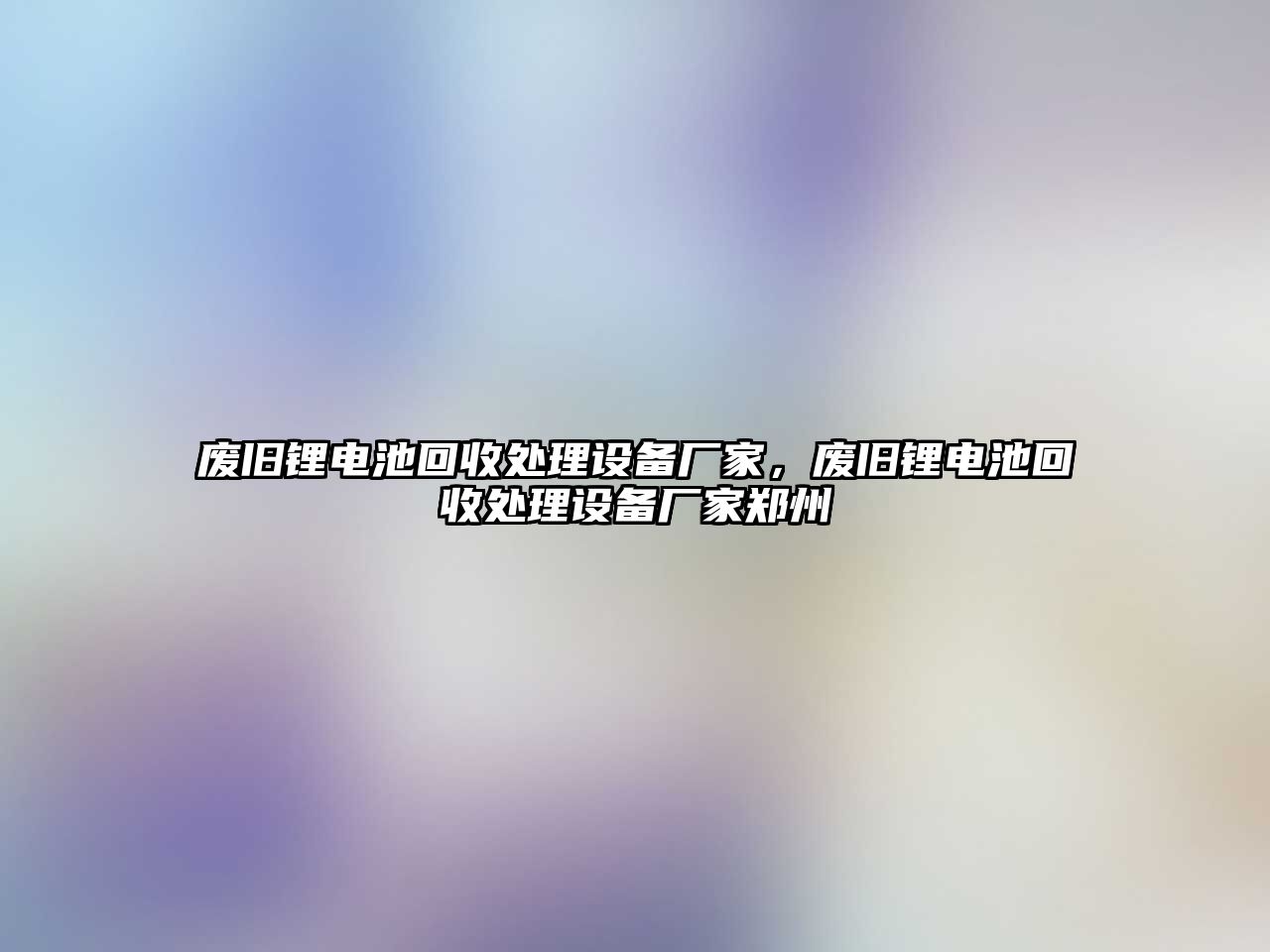 廢舊鋰電池回收處理設備廠家，廢舊鋰電池回收處理設備廠家鄭州