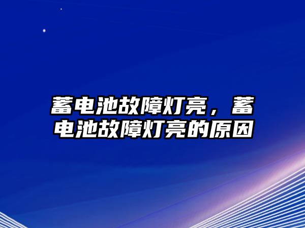 蓄電池故障燈亮，蓄電池故障燈亮的原因