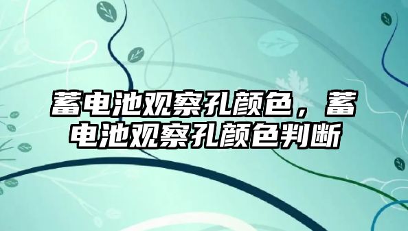 蓄電池觀察孔顏色，蓄電池觀察孔顏色判斷