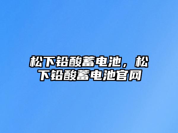 松下鉛酸蓄電池，松下鉛酸蓄電池官網