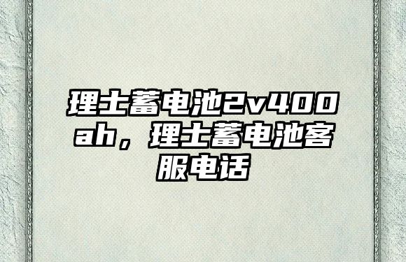 理士蓄電池2v400ah，理士蓄電池客服電話