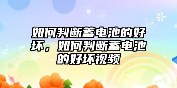 如何判斷蓄電池的好壞，如何判斷蓄電池的好壞視頻