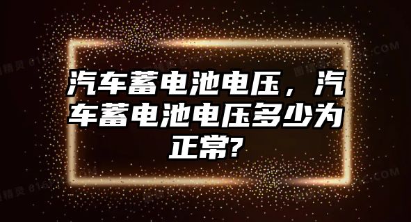 汽車蓄電池電壓，汽車蓄電池電壓多少為正常?