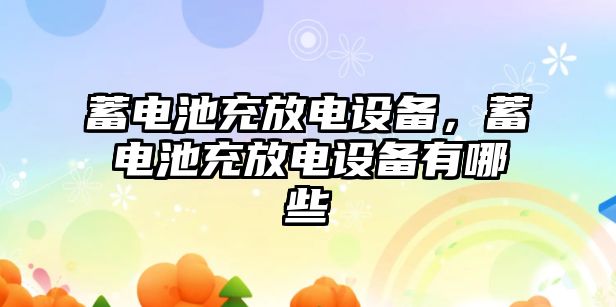 蓄電池充放電設備，蓄電池充放電設備有哪些