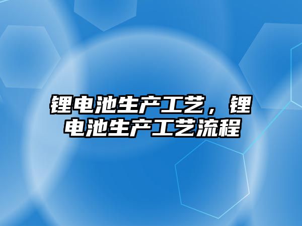 鋰電池生產工藝，鋰電池生產工藝流程