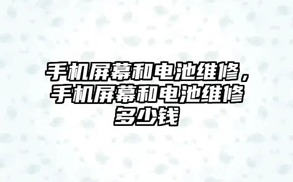 手機屏幕和電池維修，手機屏幕和電池維修多少錢