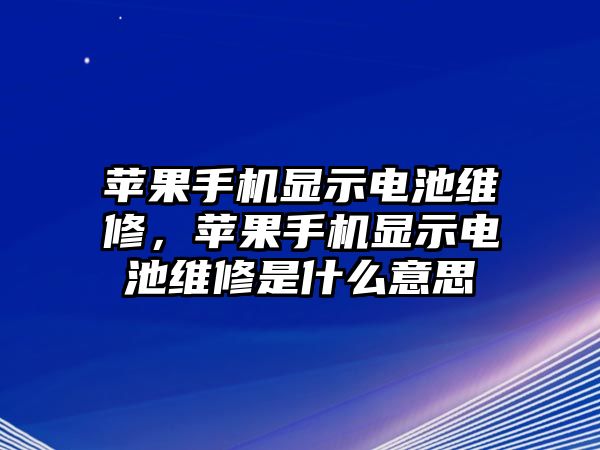 蘋果手機顯示電池維修，蘋果手機顯示電池維修是什么意思