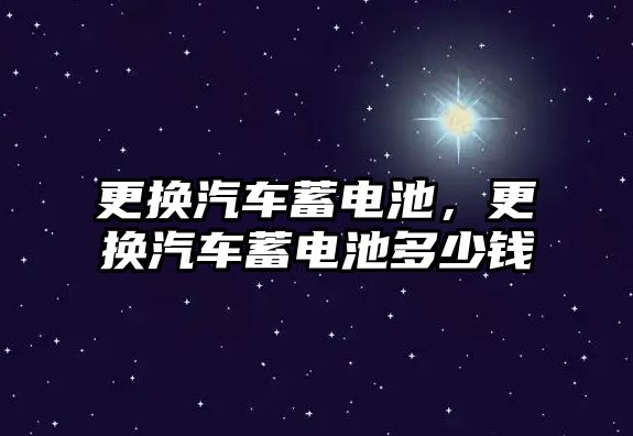 更換汽車蓄電池，更換汽車蓄電池多少錢