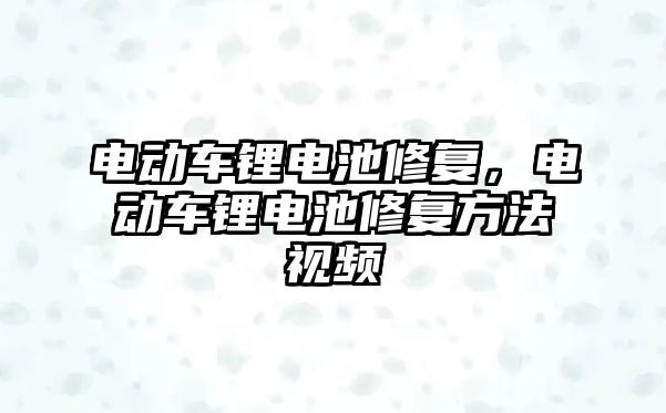 電動車鋰電池修復，電動車鋰電池修復方法視頻