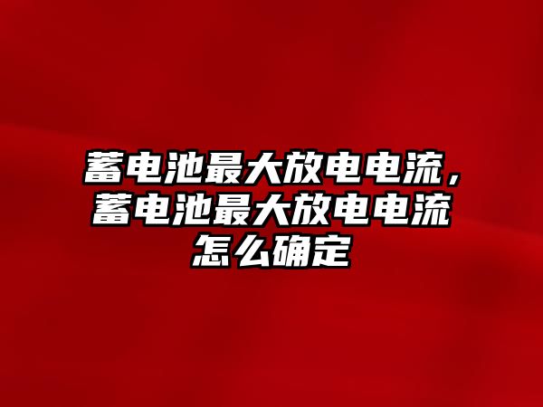 蓄電池最大放電電流，蓄電池最大放電電流怎么確定