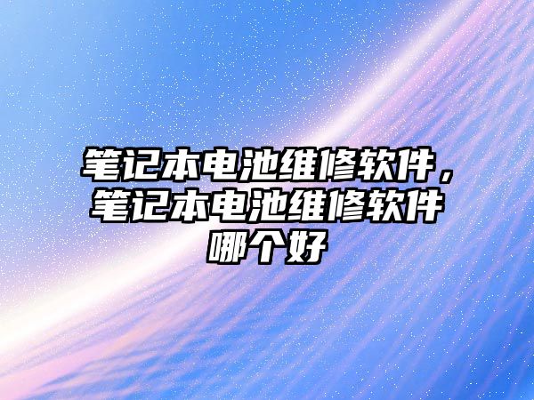 筆記本電池維修軟件，筆記本電池維修軟件哪個(gè)好