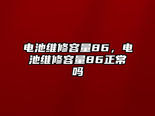 電池維修容量86，電池維修容量86正常嗎