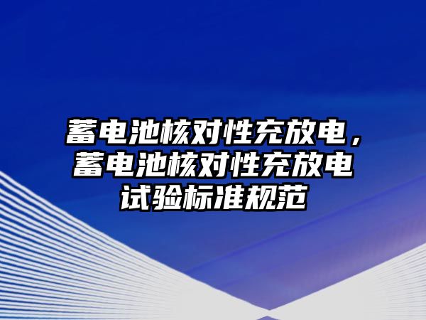 蓄電池核對性充放電，蓄電池核對性充放電試驗標準規范