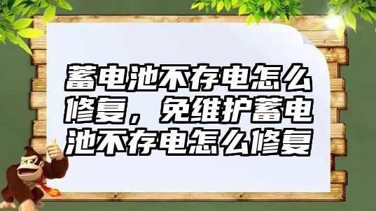 蓄電池不存電怎么修復，免維護蓄電池不存電怎么修復