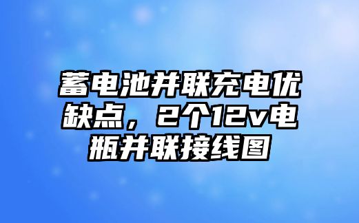 蓄電池并聯充電優缺點，2個12v電瓶并聯接線圖