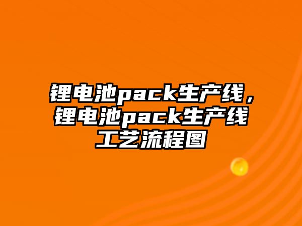 鋰電池pack生產(chǎn)線，鋰電池pack生產(chǎn)線工藝流程圖