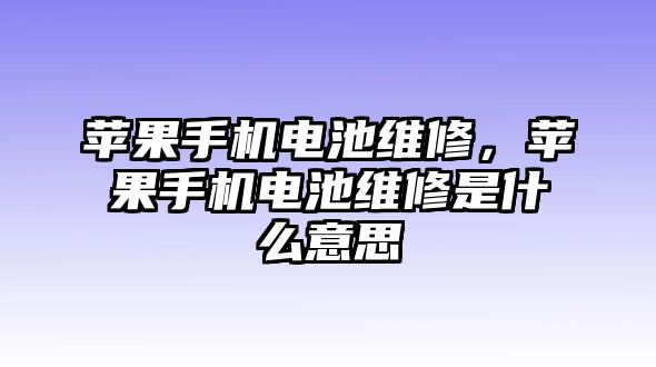 蘋果手機電池維修，蘋果手機電池維修是什么意思