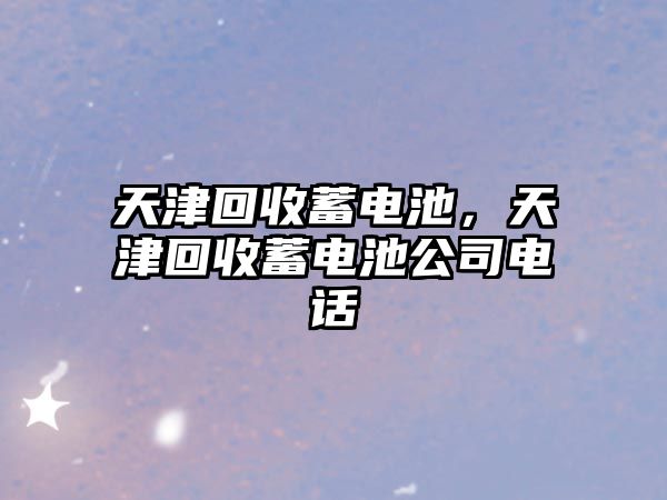 天津回收蓄電池，天津回收蓄電池公司電話