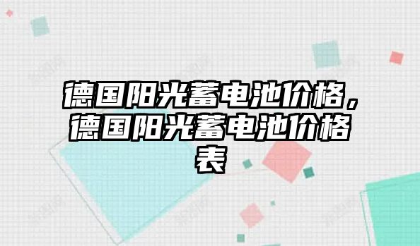 德國陽光蓄電池價格，德國陽光蓄電池價格表