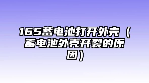 165蓄電池打開外殼（蓄電池外殼開裂的原因）