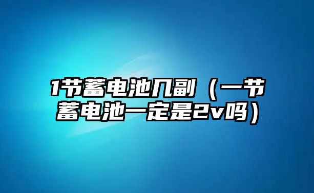 1節蓄電池幾副（一節蓄電池一定是2v嗎）