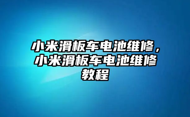 小米滑板車電池維修，小米滑板車電池維修教程