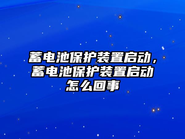 蓄電池保護裝置啟動，蓄電池保護裝置啟動怎么回事