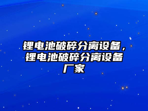 鋰電池破碎分離設備，鋰電池破碎分離設備廠家