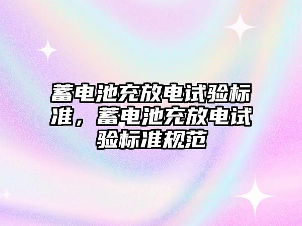 蓄電池充放電試驗標準，蓄電池充放電試驗標準規(guī)范