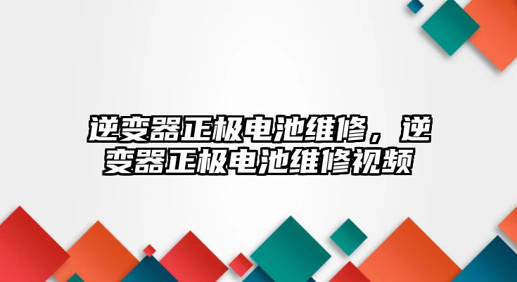 逆變器正極電池維修，逆變器正極電池維修視頻