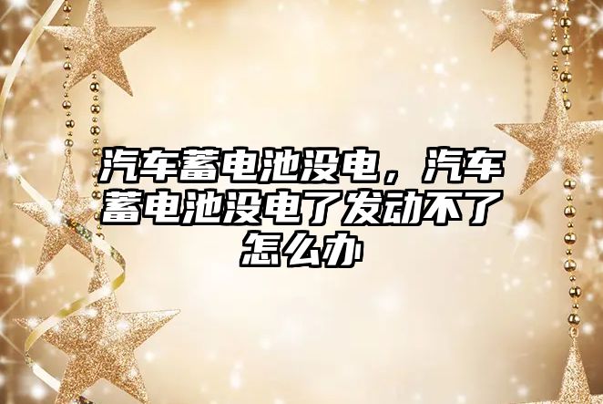 汽車蓄電池沒電，汽車蓄電池沒電了發動不了怎么辦