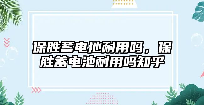 保勝蓄電池耐用嗎，保勝蓄電池耐用嗎知乎