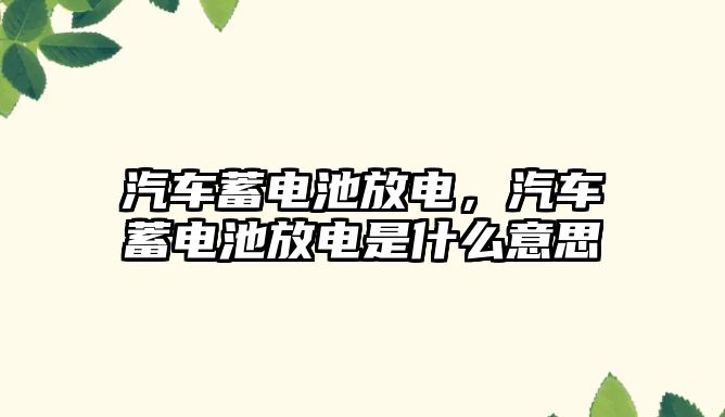 汽車蓄電池放電，汽車蓄電池放電是什么意思