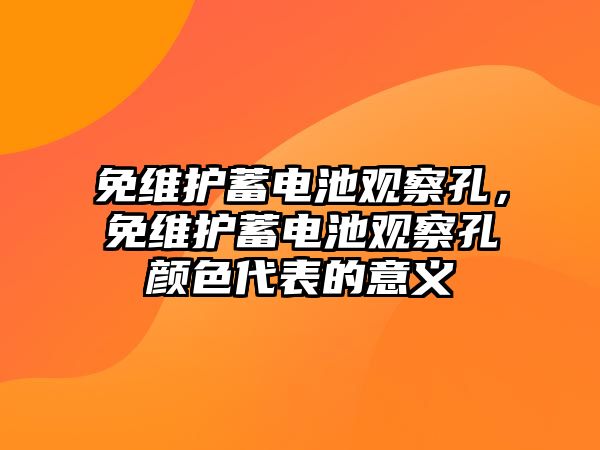 免維護(hù)蓄電池觀察孔，免維護(hù)蓄電池觀察孔顏色代表的意義