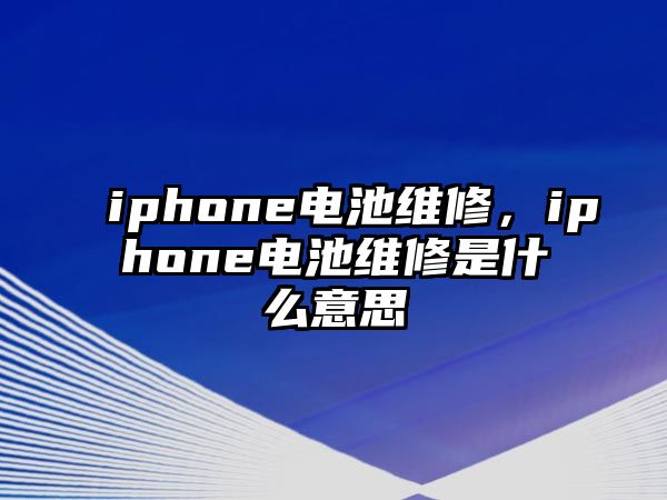 iphone電池維修，iphone電池維修是什么意思