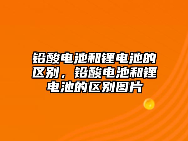 鉛酸電池和鋰電池的區(qū)別，鉛酸電池和鋰電池的區(qū)別圖片